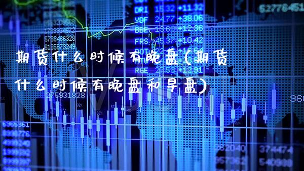 期货什么时候有晚盘(期货什么时候有晚盘和早盘) (https://www.njaxzs.com/) 期货行情 第1张