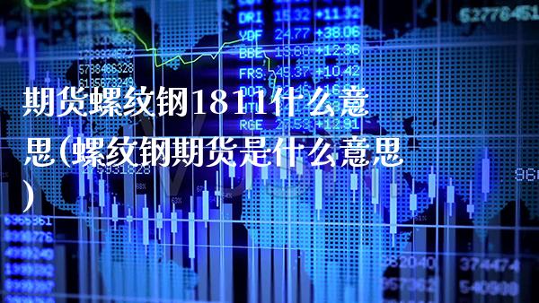 期货螺纹钢1811什么意思(螺纹钢期货是什么意思) (https://www.njaxzs.com/) 原油期货 第1张