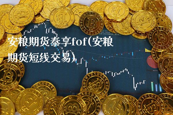 安粮期货泰享fof(安粮期货短线交易) (https://www.njaxzs.com/) 期货行情 第1张