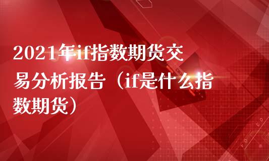 2021年if指数期货交易分析报告（if是什么指数期货） (https://www.njaxzs.com/) 原油期货 第1张