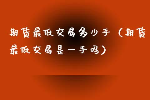 期货最低交易多少手(期货最低交易是一手吗) 期货直播间 第1张-爱新财经 期货最低交易多少手(期货最低交易是一手吗) (https://www.njaxzs.com/) 期货直播间 第1张