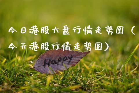 今日港股大盘行情走势图（今天港股行情走势图） (https://www.njaxzs.com/) 期货直播间 第1张