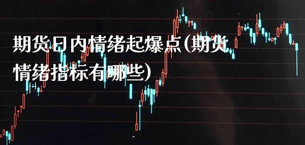 期货日内情绪起爆点(期货情绪指标有哪些) (https://www.njaxzs.com/) 内盘期货 第1张