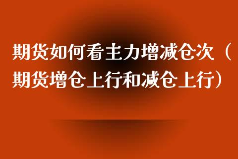 期货如何看主力增减仓次（期货增仓上行和减仓上行） (https://www.njaxzs.com/) 期货直播间 第1张