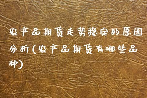 农产品期货走势稳定的原因分析(农产品期货有哪些品种) (https://www.njaxzs.com/) 原油期货 第1张