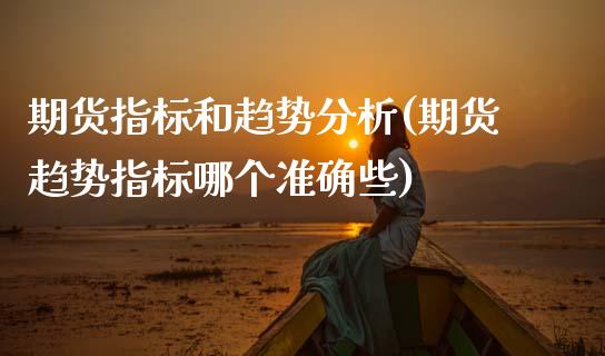 期货指标和趋势分析(期货趋势指标哪个准确些) (https://www.njaxzs.com/) 期货行情 第1张