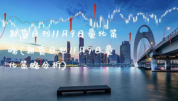 期货日刊11月9日量化策略(期货日刊11月9日量化策略分析) (https://www.njaxzs.com/) 原油期货 第1张
