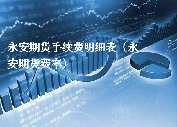 永安期货手续费明细表（永安期货费率） (https://www.njaxzs.com/) 期货直播间 第1张