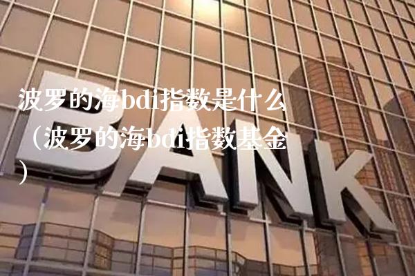 波罗的海bdi指数是什么（波罗的海bdi指数基金） (https://www.njaxzs.com/) 黄金期货 第1张