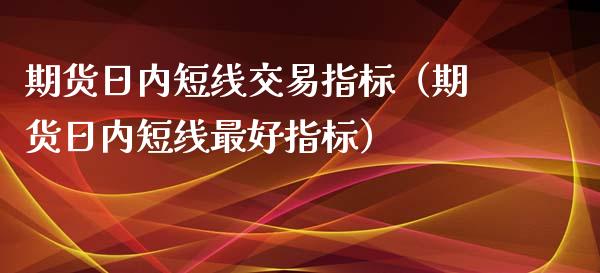 期货日内短线交易指标（期货日内短线最好指标） (https://www.njaxzs.com/) 黄金期货 第1张