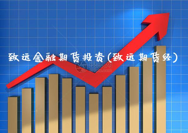 致远金融期货投资(致远期货经) (https://www.njaxzs.com/) 期货开户 第1张