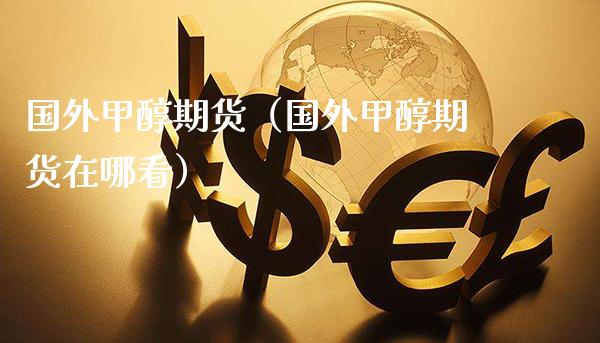 国外甲醇期货（国外甲醇期货在哪看） (https://www.njaxzs.com/) 期货直播间 第1张