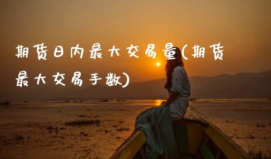 期货日内最大交易量(期货最大交易手数) (https://www.njaxzs.com/) 内盘期货 第1张