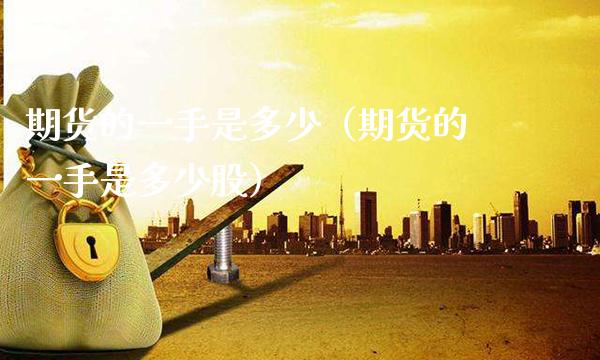 期货的一手是多少（期货的一手是多少股） (https://www.njaxzs.com/) 期货直播间 第1张