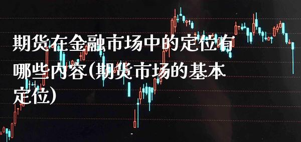 期货在金融市场中的定位有哪些内容(期货市场的基本定位) (https://www.njaxzs.com/) 期货直播间 第1张