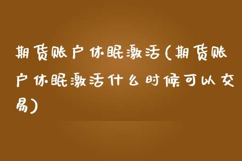 期货账户休眠激活(期货账户休眠激活什么时候可以交易) (https://www.njaxzs.com/) 期货开户 第1张