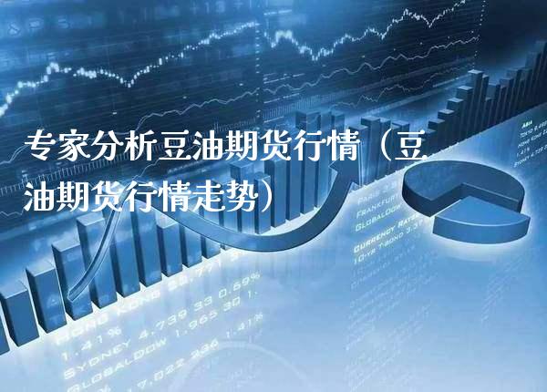 专家分析豆油期货行情(豆油期货行情走势) 内盘期货 第1张-爱新财经 专家分析豆油期货行情(豆油期货行情走势) (https://www.njaxzs.com/) 内盘期货 第1张