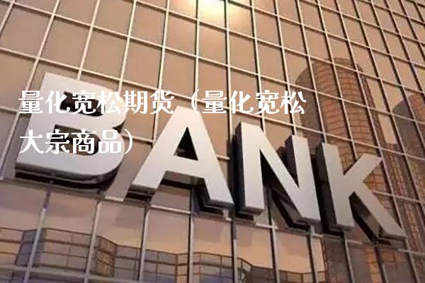 量化宽松期货（量化宽松 大宗商品） (https://www.njaxzs.com/) 期货直播间 第1张