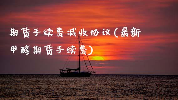 期货手续费减收协议(最新甲醇期货手续费) (https://www.njaxzs.com/) 期货行情 第1张