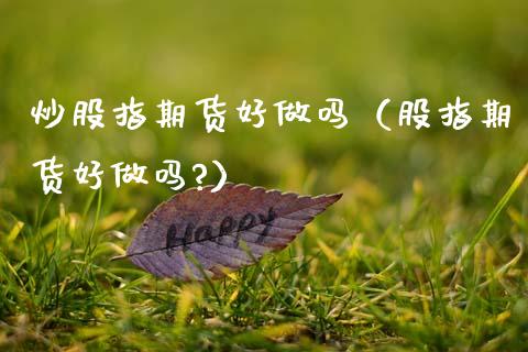 炒股指期货好做吗（股指期货好做吗?） (https://www.njaxzs.com/) 黄金期货 第1张