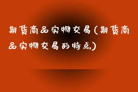 期货商品实物交易(期货商品实物交易的特点) (https://www.njaxzs.com/) 期货直播间 第1张