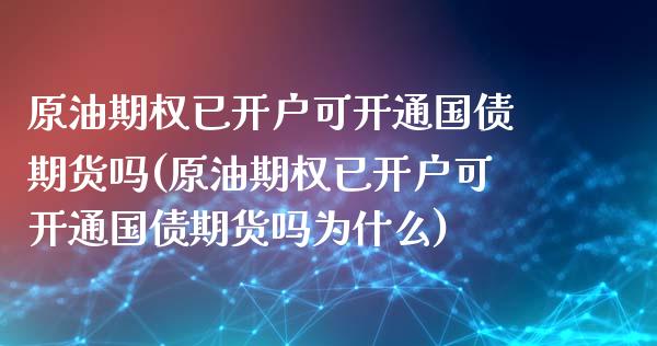 原油期权已开户可开通国债期货吗(原油期权已开户可开通国债期货吗为什么) (https://www.njaxzs.com/) 期货投资 第1张