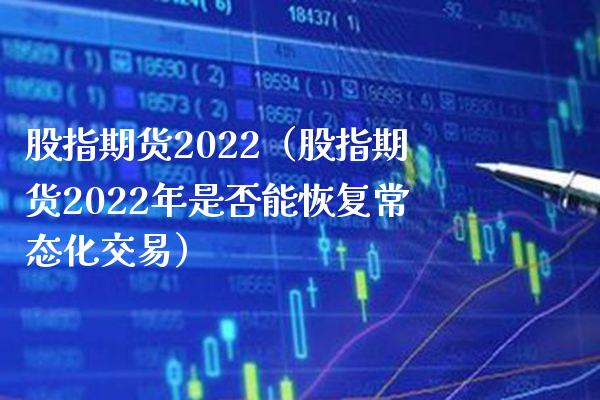 股指期货2022（股指期货2022年是否能恢复常态化交易） (https://www.njaxzs.com/) 期货直播间 第1张