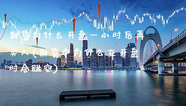 期货为什么开盘一小时后再买入(期货中为什么在开盘时会跳空) (https://www.njaxzs.com/) 期货行情 第1张