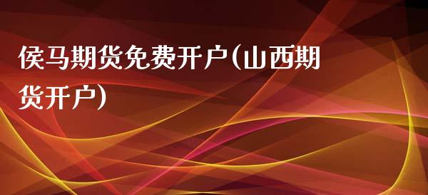 侯马期货免费开户(山西期货开户) (https://www.njaxzs.com/) 期货开户 第1张
