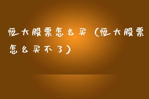 恒大股票怎么买（恒大股票怎么买不了） (https://www.njaxzs.com/) 期货直播间 第1张