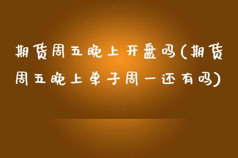 期货周五晚上吗(期货周五晚上单子周一还有吗) (https://www.njaxzs.com/) 期货直播间 第1张