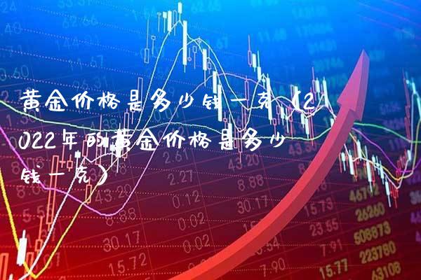 黄金是多少钱一克（2022年的黄金是多少钱一克） (https://www.njaxzs.com/) 期货行情 第1张