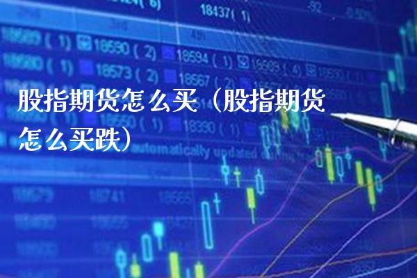 股指期货怎么买（股指期货怎么买跌） (https://www.njaxzs.com/) 期货直播间 第1张