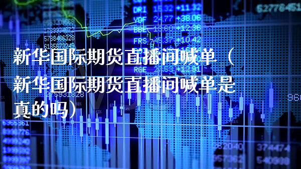 新际期货直播间喊单（新际期货直播间喊单是真的吗） (https://www.njaxzs.com/) 期货行情 第1张