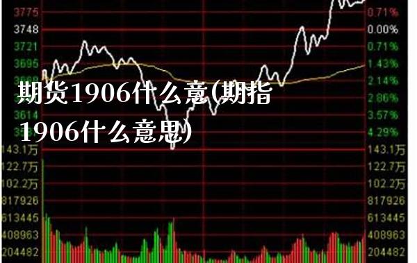 期货1906什么意(期指1906什么意思) (https://www.njaxzs.com/) 期货直播间 第1张
