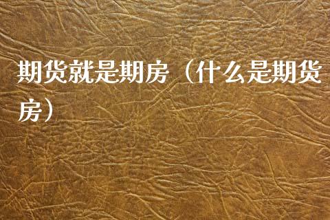 期货就是期房（什么是期货房） (https://www.njaxzs.com/) 期货直播间 第1张