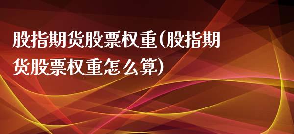 股指期货股票权重(股指期货股票权重怎么算) (https://www.njaxzs.com/) 期货直播间 第1张