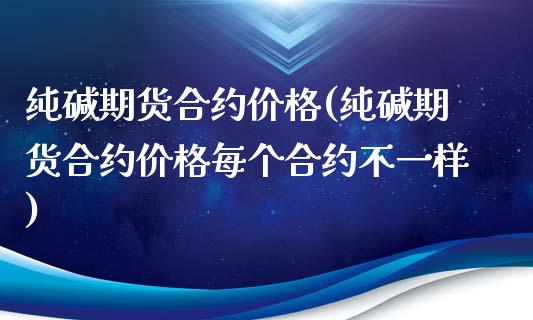 纯碱期货合约(纯碱期货合约每个合约不一样) (https://www.njaxzs.com/) 黄金期货 第1张