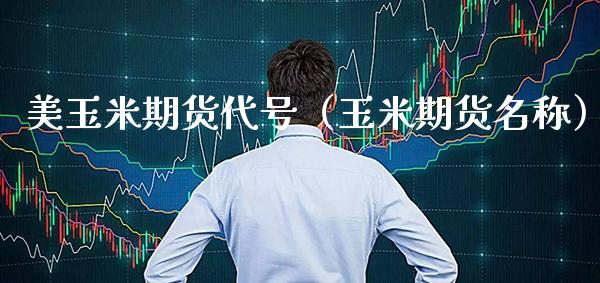 美玉米期货代号（玉米期货名称） (https://www.njaxzs.com/) 期货直播间 第1张