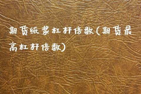 期货纸浆杠杆倍数(期货最高杠杆倍数) (https://www.njaxzs.com/) 黄金期货 第1张