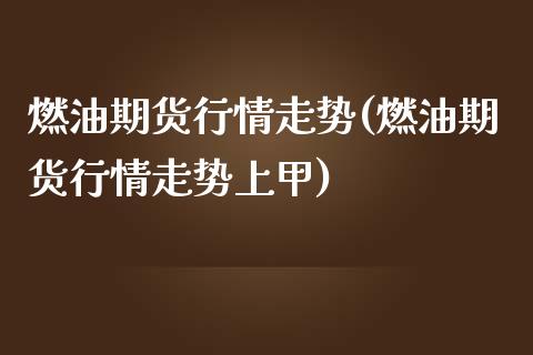 燃油期货行情走势(燃油期货行情走势上甲) (https://www.njaxzs.com/) 黄金期货 第1张