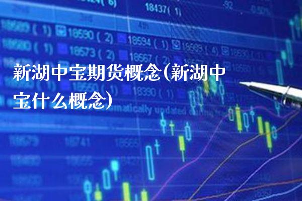 新湖中宝期货概念(新湖中宝什么概念) (https://www.njaxzs.com/) 期货直播间 第1张