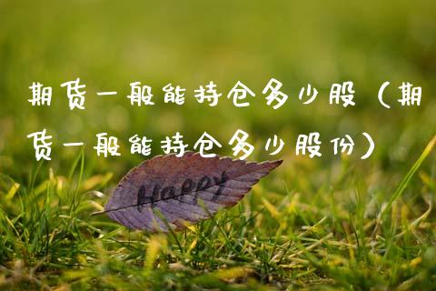 期货一般能持仓多少股（期货一般能持仓多少股份） (https://www.njaxzs.com/) 期货行情 第1张