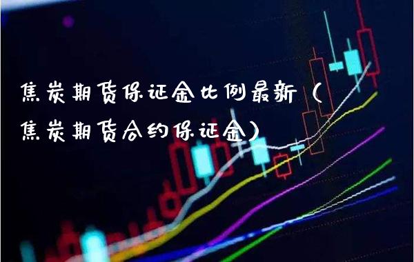 焦炭期货保证金比例最新（焦炭期货合约保证金） (https://www.njaxzs.com/) 内盘期货 第1张