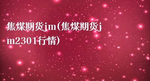 焦煤期货jm(焦煤期货jm2301行情) (https://www.njaxzs.com/) 期货直播间 第1张