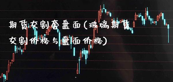 期货交割套盘面(玻璃期货交割价格与盘面价格) (https://www.njaxzs.com/) 黄金期货 第1张