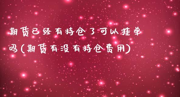 期货已经有持仓了可以挂单吗(期货有没有持仓费用) (https://www.njaxzs.com/) 期货投资 第1张
