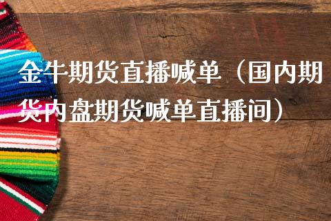 金牛期货直播喊单（国内期货内盘期货喊单直播间） (https://www.njaxzs.com/) 期货直播间 第1张