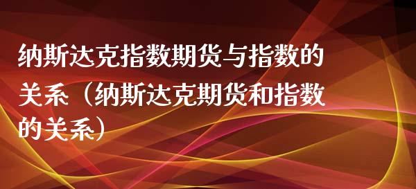 纳斯达克指数期货与指数的关系（纳斯达克期货和指数的关系） (https://www.njaxzs.com/) 黄金期货 第1张