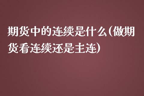 期货中的连续是什么(做期货看连续还是主连) (https://www.njaxzs.com/) 原油期货 第1张